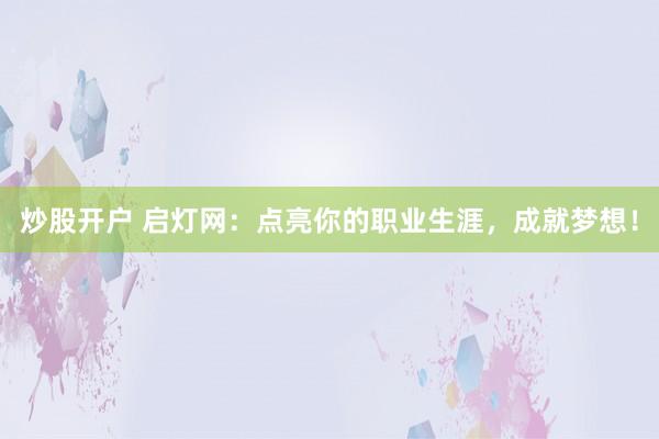炒股开户 启灯网:点亮你的职业生涯,成就梦想!