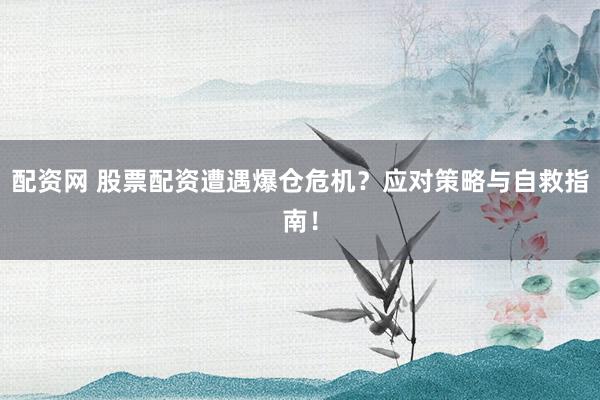 配资网 股票配资遭遇爆仓危机?应对策略与自救指南!