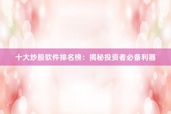 十大炒股软件排名榜：揭秘投资者必备利器