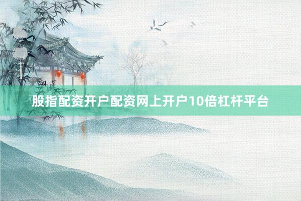 股指配资开户配资网上开户10倍杠杆平台