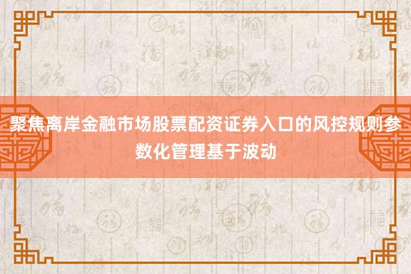 聚焦离岸金融市场股票配资证券入口的风控规则参数化管理基于波动