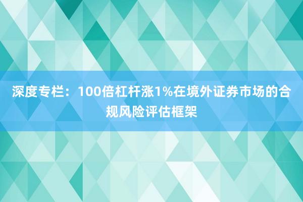 深度专栏:100倍杠杆涨1%在境外证券市场的合规风险评估框架