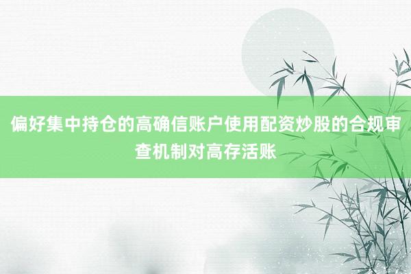 偏好集中持仓的高确信账户使用配资炒股的合规审查机制对高存活账