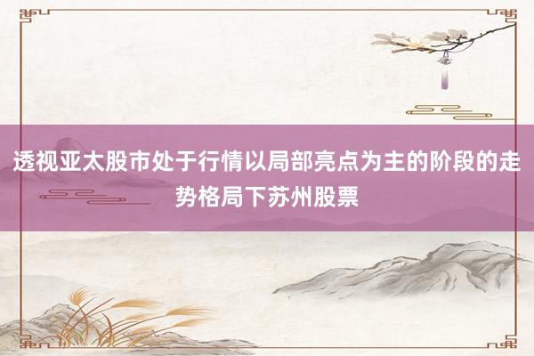 透视亚太股市处于行情以局部亮点为主的阶段的走势格局下苏州股票