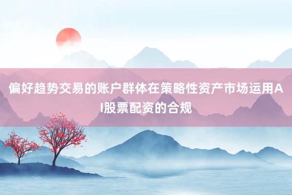 偏好趋势交易的账户群体在策略性资产市场运用AI股票配资的合规