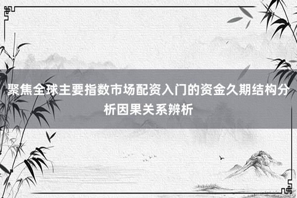 聚焦全球主要指数市场配资入门的资金久期结构分析因果关系辨析
