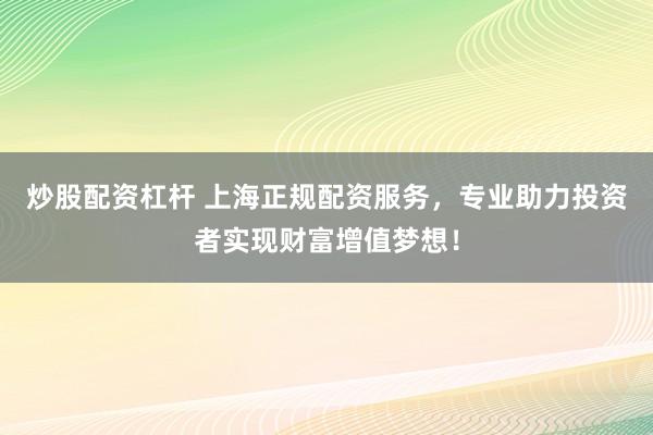 炒股配资杠杆 上海正规配资服务，专业助力投资者实现财富增值梦想！