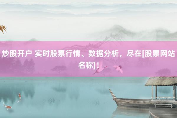 炒股开户 实时股票行情、数据分析，尽在[股票网站名称]！