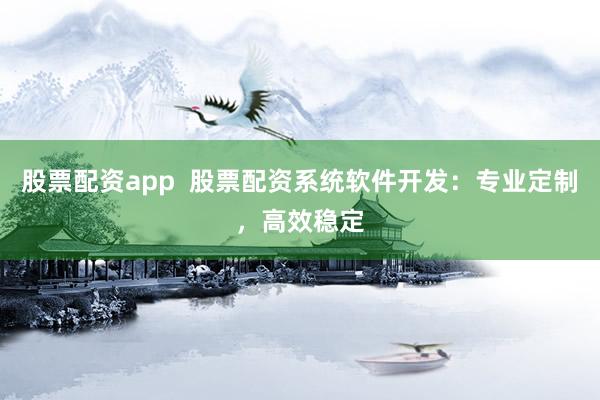 股票配资app  股票配资系统软件开发：专业定制，高效稳定