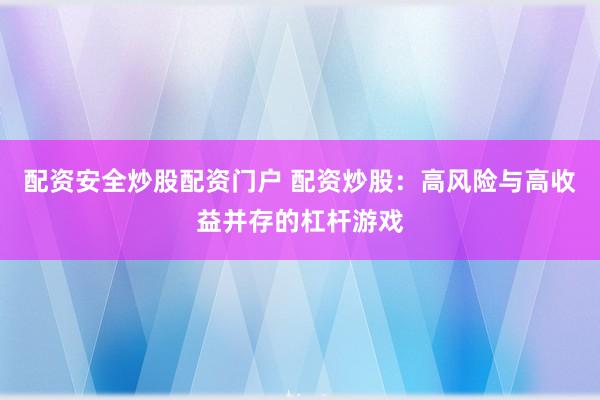 配资安全炒股配资门户 配资炒股:高风险与高收益并存的杠杆游戏