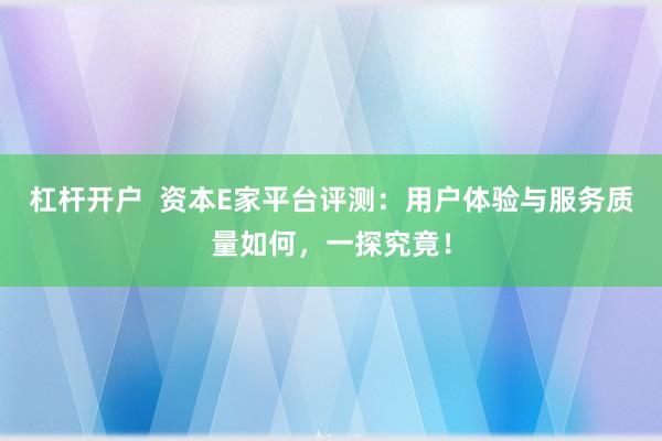 杠杆开户  资本E家平台评测：用户体验与服务质量如何，一探究竟！