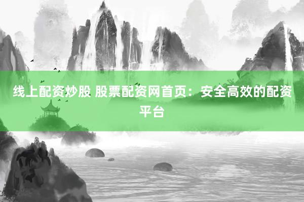 线上配资炒股 股票配资网首页：安全高效的配资平台