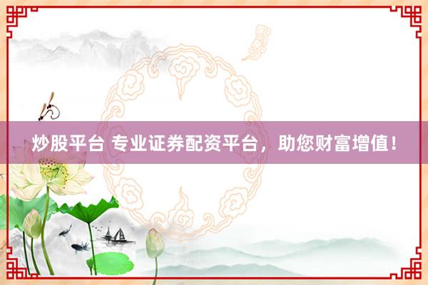 炒股平台 专业证券配资平台，助您财富增值！