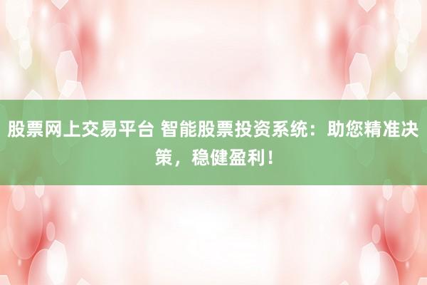股票网上交易平台 智能股票投资系统：助您精准决策，稳健盈利！