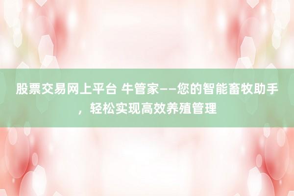 股票交易网上平台 牛管家——您的智能畜牧助手，轻松实现高效养殖管理
