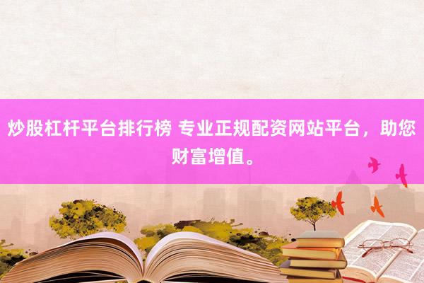 炒股杠杆平台排行榜 专业正规配资网站平台，助您财富增值。