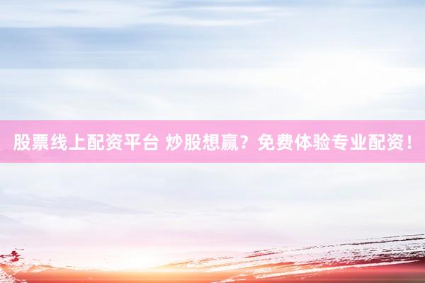 股票线上配资平台 炒股想赢？免费体验专业配资！
