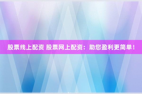 股票线上配资 股票网上配资：助您盈利更简单！