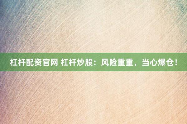 杠杆配资官网 杠杆炒股：风险重重，当心爆仓！