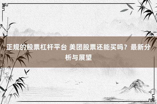 正规的股票杠杆平台 美团股票还能买吗？最新分析与展望